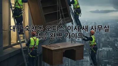 대구 숙천동 오피스 이사, 새 사무실 적응 완벽 가이드!